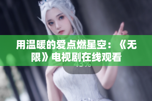 用温暖的爱点燃星空：《无限》电视剧在线观看