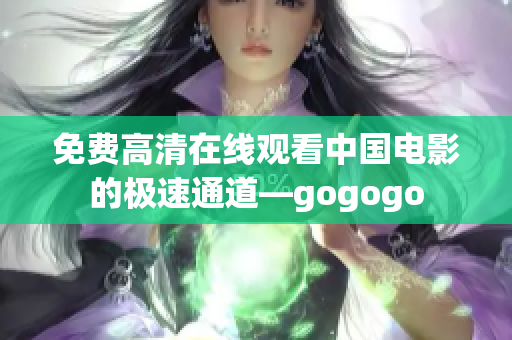 免费高清在线观看中国电影的极速通道—gogogo