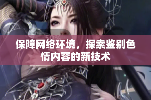 保障网络环境，探索鉴别色情内容的新技术