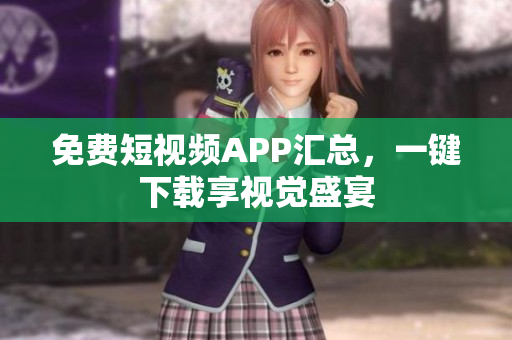 免费短视频APP汇总，一键下载享视觉盛宴