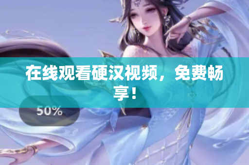 在线观看硬汉视频，免费畅享！