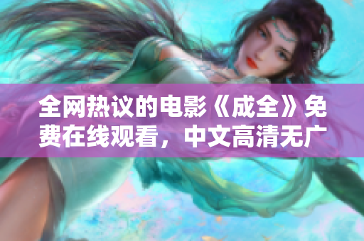 全网热议的电影《成全》免费在线观看，中文高清无广告