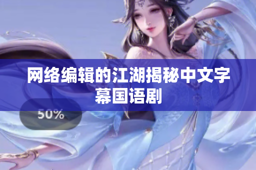 网络编辑的江湖揭秘中文字幕国语剧