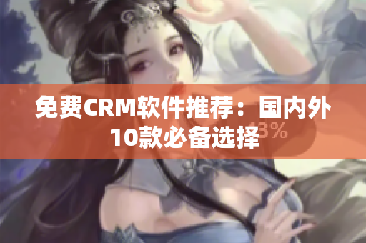 免费CRM软件推荐：国内外10款必备选择