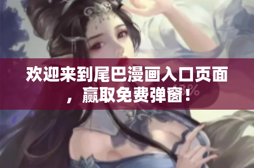 欢迎来到尾巴漫画入口页面，赢取免费弹窗！