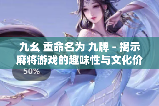 九幺 重命名为 九牌 - 揭示麻将游戏的趣味性与文化价值