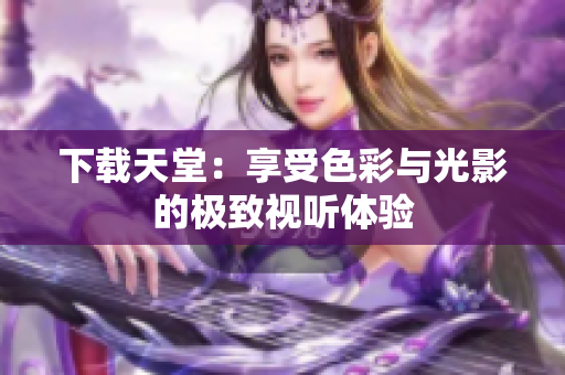 下载天堂：享受色彩与光影的极致视听体验