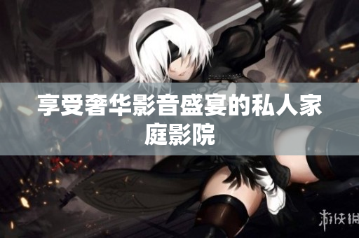 享受奢华影音盛宴的私人家庭影院