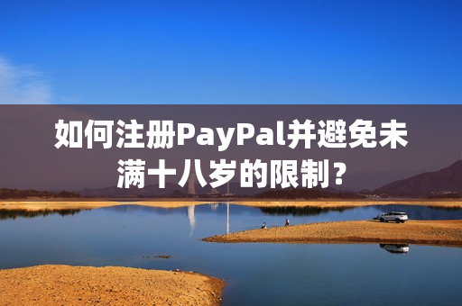 如何注册PayPal并避免未满十八岁的限制？
