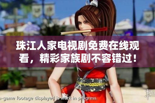 珠江人家电视剧免费在线观看，精彩家族剧不容错过！