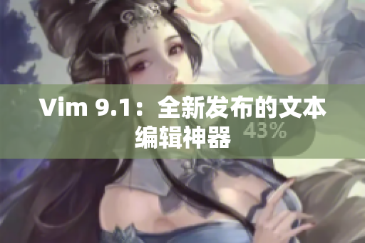 Vim 9.1：全新发布的文本编辑神器