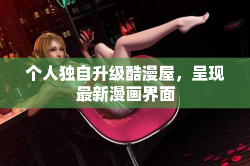 个人独自升级酷漫屋，呈现最新漫画界面