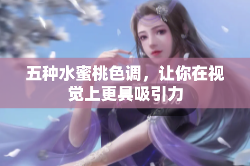 五种水蜜桃色调，让你在视觉上更具吸引力