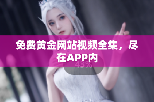 免费黄金网站视频全集，尽在APP内
