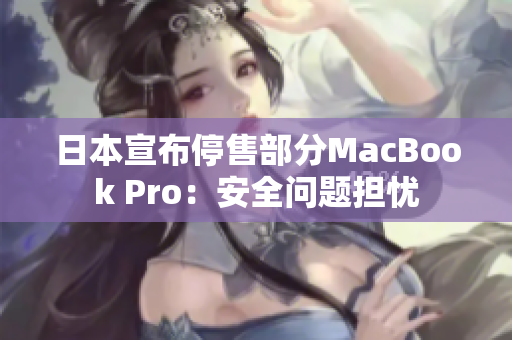 日本宣布停售部分MacBook Pro：安全问题担忧