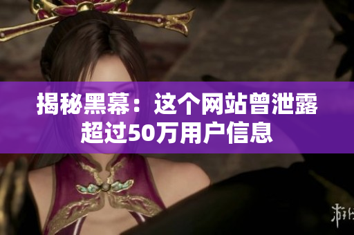 揭秘黑幕：这个网站曾泄露超过50万用户信息