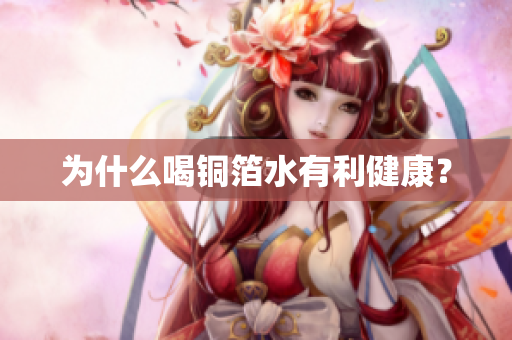 为什么喝铜箔水有利健康？