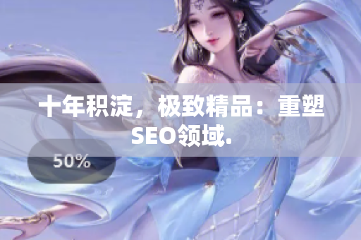 十年积淀，极致精品：重塑SEO领域.