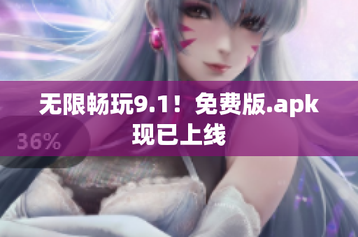 无限畅玩9.1！免费版.apk现已上线