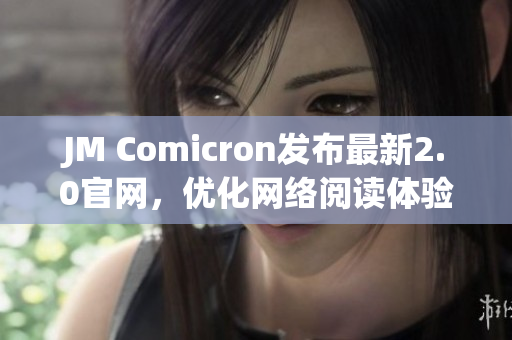 JM Comicron发布最新2.0官网，优化网络阅读体验