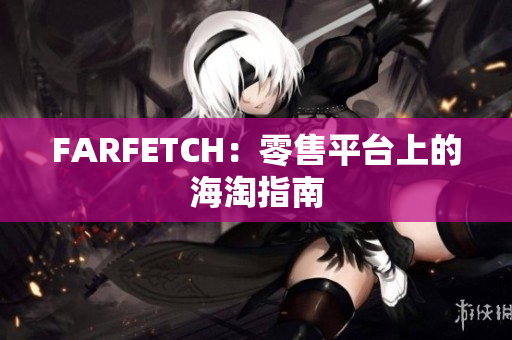 FARFETCH：零售平台上的海淘指南