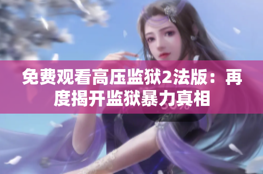 免费观看高压监狱2法版：再度揭开监狱暴力真相