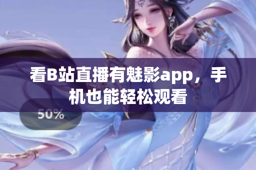看B站直播有魅影app，手机也能轻松观看