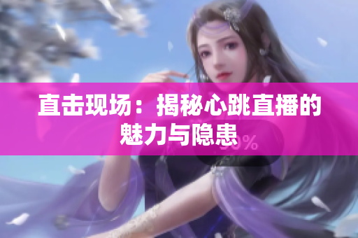 直击现场：揭秘心跳直播的魅力与隐患