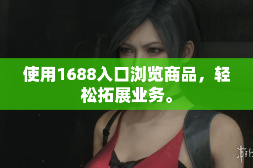 使用1688入口浏览商品，轻松拓展业务。