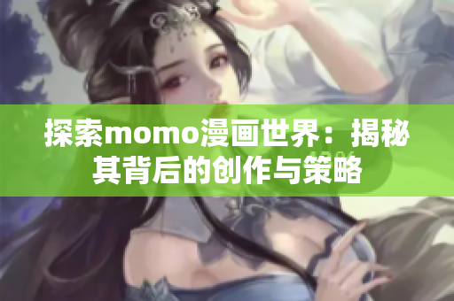 探索momo漫画世界：揭秘其背后的创作与策略