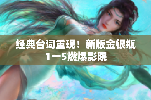 经典台词重现！新版金银瓶1一5燃爆影院