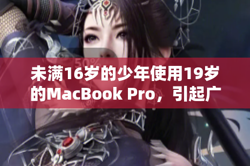 未满16岁的少年使用19岁的MacBook Pro，引起广泛关注