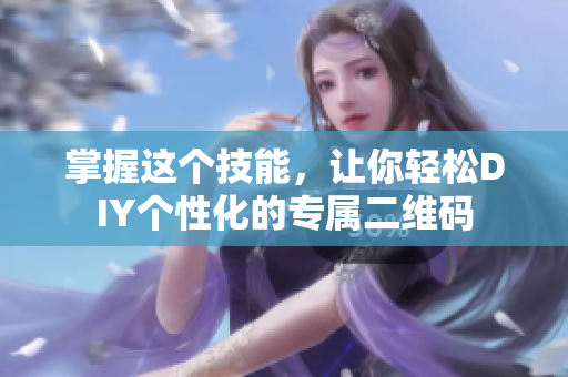 掌握这个技能，让你轻松DIY个性化的专属二维码