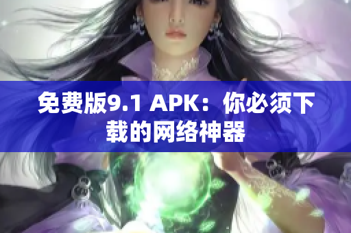 免费版9.1 APK：你必须下载的网络神器