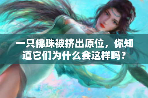 一只佛珠被挤出原位，你知道它们为什么会这样吗？