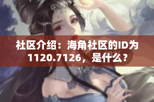 社区介绍：海角社区的ID为1120.7126，是什么？