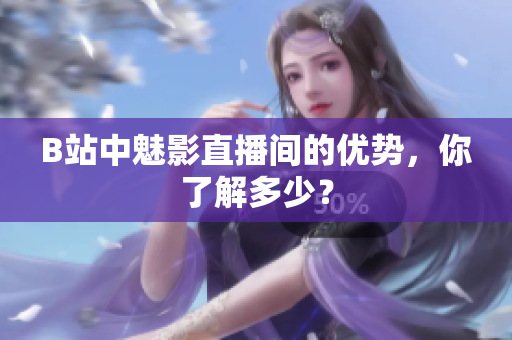B站中魅影直播间的优势，你了解多少？