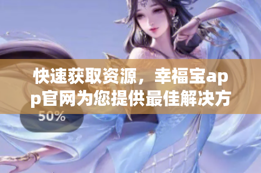 快速获取资源，幸福宝app官网为您提供最佳解决方案