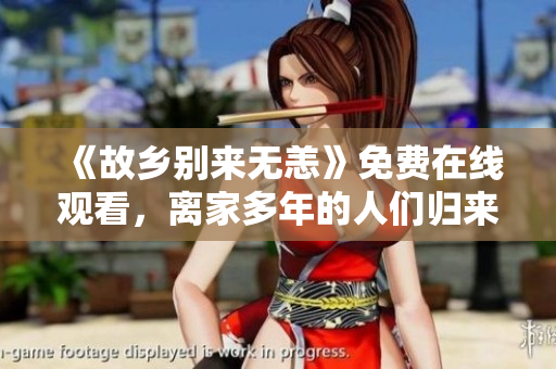 《故乡别来无恙》免费在线观看，离家多年的人们归来了
