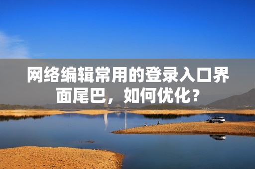 网络编辑常用的登录入口界面尾巴，如何优化？