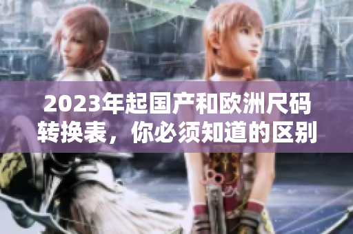 2023年起国产和欧洲尺码转换表，你必须知道的区别！
