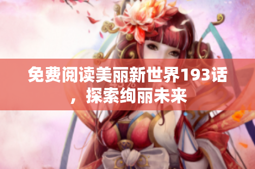 免费阅读美丽新世界193话，探索绚丽未来