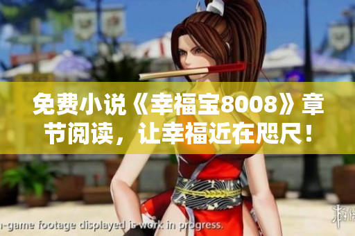 免费小说《幸福宝8008》章节阅读，让幸福近在咫尺！
