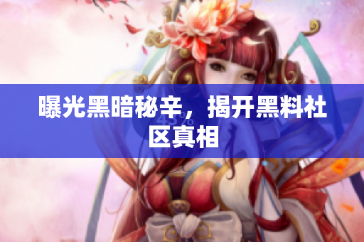 曝光黑暗秘辛，揭开黑料社区真相