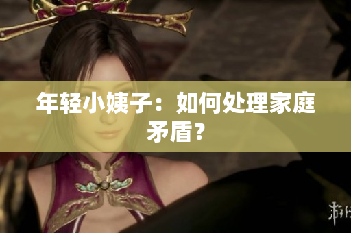 年轻小姨子：如何处理家庭矛盾？