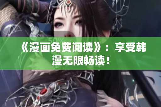 《漫画免费阅读》：享受韩漫无限畅读！