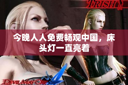 今晚人人免费畅观中国，床头灯一直亮着