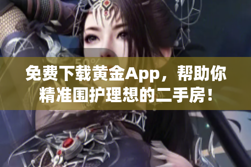 免费下载黄金App，帮助你精准围护理想的二手房！