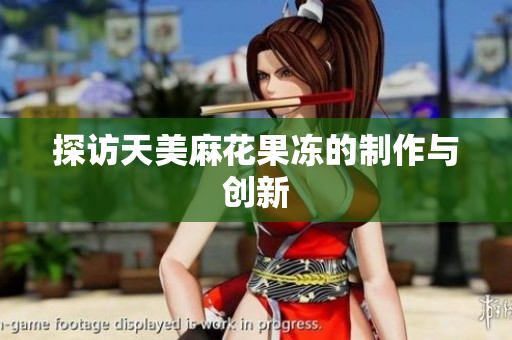 探访天美麻花果冻的制作与创新