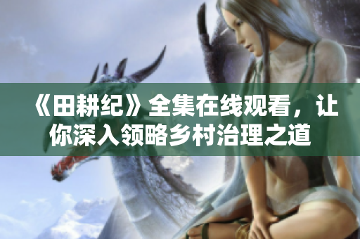 《田耕纪》全集在线观看，让你深入领略乡村治理之道